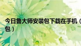 今日鲁大师安装包下载在手机（手机怎下载pc版鲁大师安装包）