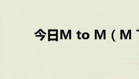 今日M to M（M TO M 三个字）