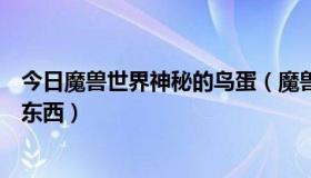 今日魔兽世界神秘的鸟蛋（魔兽世界神秘的蛋都能开出什么东西）