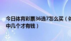 今日体育彩票36选7怎么买（体育彩票36选7中奖怎么算要中几个才有钱）