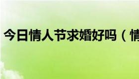 今日情人节求婚好吗（情人节求婚怎么样呢）