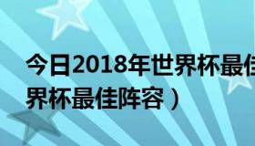 今日2018年世界杯最佳阵容介绍（求历届世界杯最佳阵容）