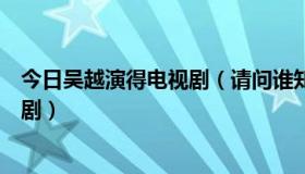 今日吴越演得电视剧（请问谁知道吴越演过的一部什么电视剧）