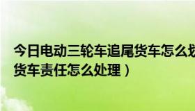 今日电动三轮车追尾货车怎么划分责任（电动三轮车追尾大货车责任怎么处理）