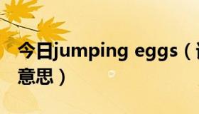 今日jumping eggs（请问jump egg是什么意思）