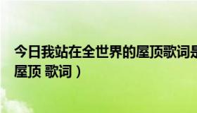 今日我站在全世界的屋顶歌词是什么意思（我站在全世界的屋顶 歌词）