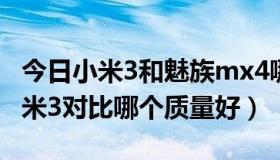 今日小米3和魅族mx4哪个好（魅族mx3与小米3对比哪个质量好）