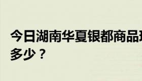 今日湖南华夏银都商品现货交易中心手续费是多少？