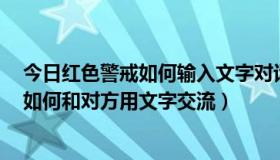 今日红色警戒如何输入文字对话（红色警戒在联网对战时，如何和对方用文字交流）