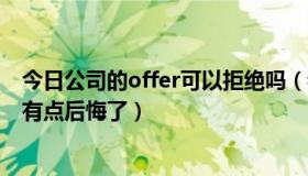 今日公司的offer可以拒绝吗（我拒绝了公司的offer，但我有点后悔了）