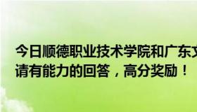 今日顺德职业技术学院和广东文艺职业学院哪个好——急！请有能力的回答，高分奖励！