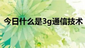 今日什么是3g通信技术（什么是3G上网卡）