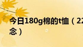 今日180g棉的t恤（220G纯棉T恤是什么概念）