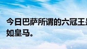 今日巴萨所谓的六冠王是什么？感觉他们还不如皇马。