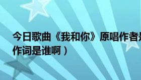 今日歌曲《我和你》原唱作者是?（《我和你》的原唱是谁作词是谁啊）