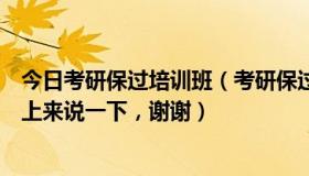 今日考研保过培训班（考研保过班可信么有没有通过这个考上来说一下，谢谢）