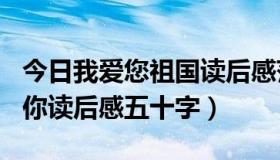 今日我爱您祖国读后感范文450字（祖国我爱你读后感五十字）