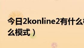 今日2konline2有什么模式（csonline2有什么模式）