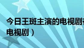 今日王斑主演的电视剧在线观看（王斑主演的电视剧）