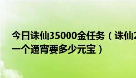 今日诛仙35000金任务（诛仙2中如果找人带XL的怪升级！一个通宵要多少元宝）