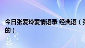 今日张爱玲爱情语录 经典语（张爱玲爱情经典语录，要最全的）