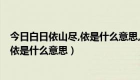 今日白日依山尽,依是什么意思,尽是什么意思（白日依山尽、依是什么意思）