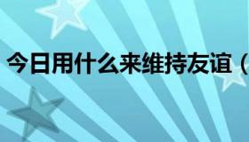 今日用什么来维持友谊（用什么来维持婚姻）