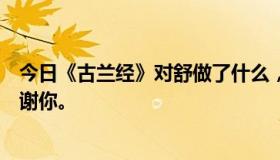 今日《古兰经》对舒做了什么，为什么他说赢得了赞美？谢谢你。