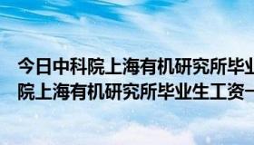 今日中科院上海有机研究所毕业生工资一般多少一月（中科院上海有机研究所毕业生工资一般多少）