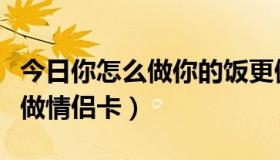 今日你怎么做你的饭更健康英语作文（你怎么做情侣卡）