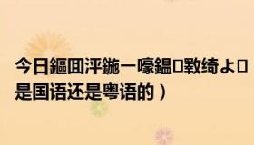 今日鏂囬泙鍦ㄧ嚎鎾斁绮よ（请问现在电影院上映的文雀是国语还是粤语的）