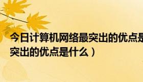 今日计算机网络最突出的优点是计算精度高（计算机网络最突出的优点是什么）