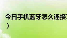 今日手机蓝牙怎么连接耳机（手机蓝牙怎么用）