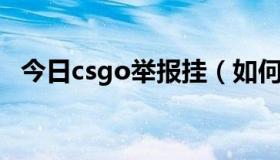 今日csgo举报挂（如何举报CSOL的外挂）