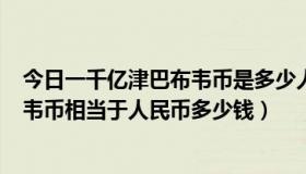 今日一千亿津巴布韦币是多少人民币（请问100万亿津巴布韦币相当于人民币多少钱）