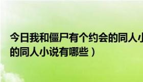 今日我和僵尸有个约会的同人小说下载（我和僵尸有个约会的同人小说有哪些）