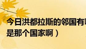 今日洪都拉斯的邻国有哪些（洪都拉斯共和国是那个国家啊）