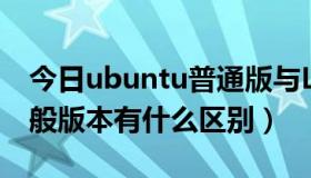 今日ubuntu普通版与LTS（ubuntu lts和一般版本有什么区别）