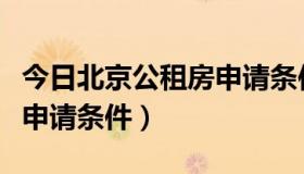 今日北京公租房申请条件外地人（北京公租房申请条件）