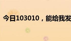 今日103010，能给我发一份吗？谢谢大哥！