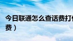 今日联通怎么查话费打什么号（联通怎么查话费）