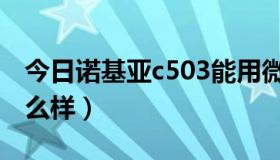 今日诺基亚c503能用微信吗（诺基亚c503怎么样）