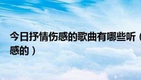 今日抒情伤感的歌曲有哪些听（求推荐豪放的歌曲，不要伤感的）