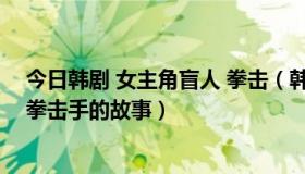 今日韩剧 女主角盲人 拳击（韩剧一个盲的女人和一个地下拳击手的故事）