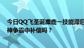 今日QQ飞圣诞麋鹿一技能滞后补偿可以在暗影挑战或者车神争霸中补偿吗？