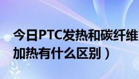 今日PTC发热和碳纤维（ptc加热与碳纤维管加热有什么区别）