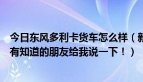 今日东风多利卡货车怎么样（新式东风多利卡这款车怎么样有知道的朋友给我说一下！）