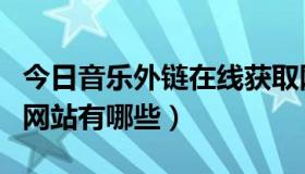 今日音乐外链在线获取网站（可以音乐外链的网站有哪些）