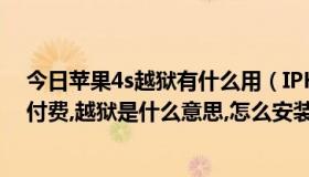 今日苹果4s越狱有什么用（IPHONE 4S上的很多游戏需要付费,越狱是什么意思,怎么安装）