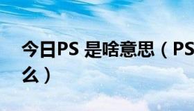 今日PS 是啥意思（PS是什么意思 全称是什么）